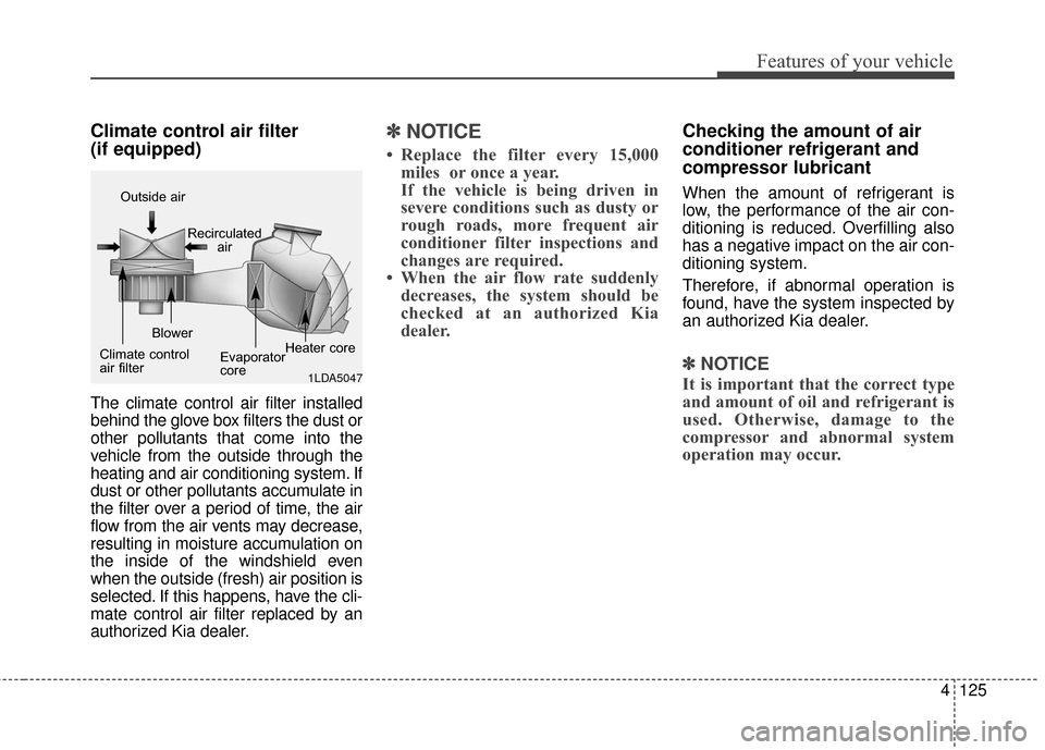 KIA Soul 2016 2.G Owners Manual 4125
Features of your vehicle
Climate control air filter 
(if equipped)
The climate control air filter installed
behind the glove box filters the dust or
other pollutants that come into the
vehicle fr