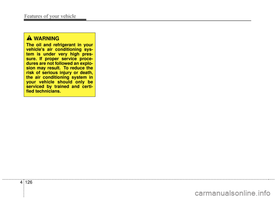 KIA Soul 2016 2.G Owners Manual Features of your vehicle
126
4
WARNING
The oil and refrigerant in your
vehicles air conditioning sys-
tem is under very high pres-
sure. If proper service proce-
dures are not followed an explo-
sion