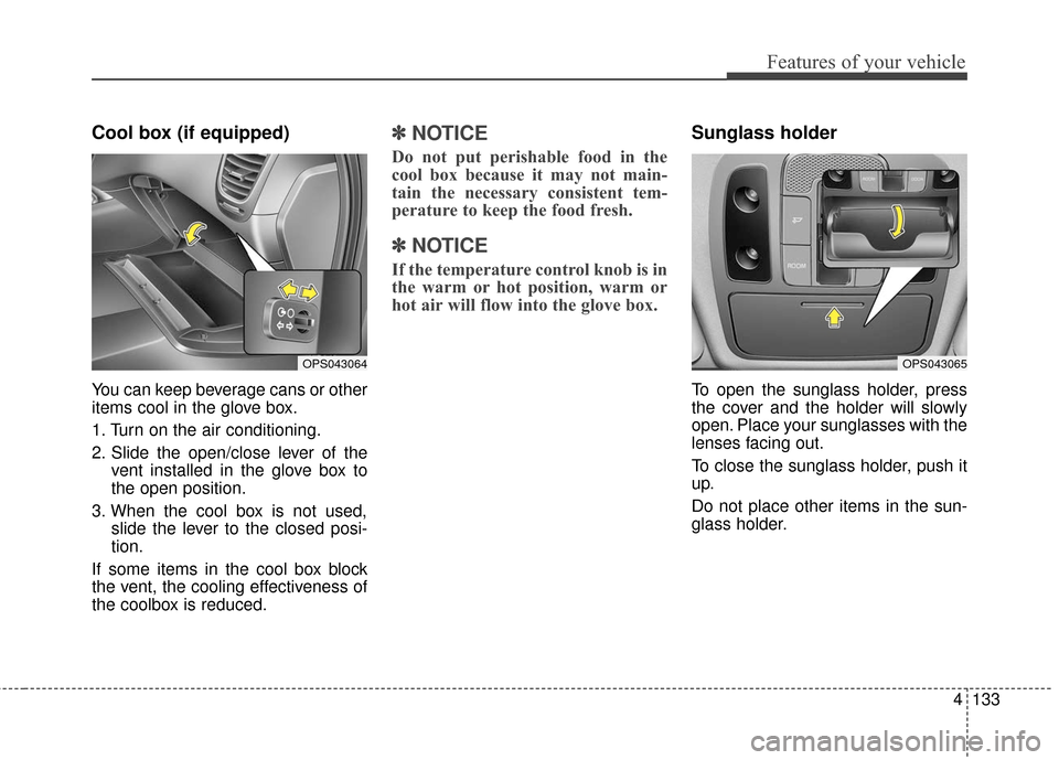 KIA Soul 2016 2.G Owners Manual 4133
Features of your vehicle
Cool box (if equipped)
You can keep beverage cans or other
items cool in the glove box.
1. Turn on the air conditioning.
2. Slide the open/close lever of thevent installe