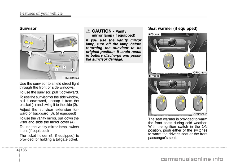 KIA Soul 2016 2.G Owners Manual Features of your vehicle
136
4
Sunvisor
Use the sunvisor to shield direct light
through the front or side windows.
To use the sunvisor, pull it downward.
To use the sunvisor for the side window,
pull KIA Soul 2016 2.G Owners Manual Features of your vehicle
136
4
Sunvisor
Use the sunvisor to shield direct light
through the front or side windows.
To use the sunvisor, pull it downward.
To use the sunvisor for the side window,
pull