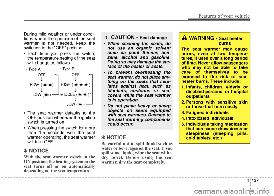 KIA Soul 2016 2.G Owners Manual 4137
Features of your vehicle
During mild weather or under condi-
tions where the operation of the seat
warmer is not needed, keep the
switches in the "OFF" position.
 Each time you press the switch,t