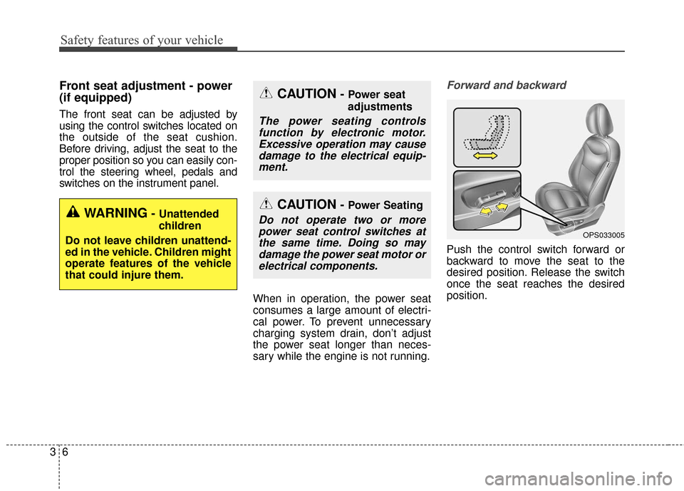 KIA Soul 2016 2.G Owners Guide Safety features of your vehicle
63
Front seat adjustment - power 
(if equipped)
The front seat can be adjusted by
using the control switches located on
the outside of the seat cushion.
Before driving,