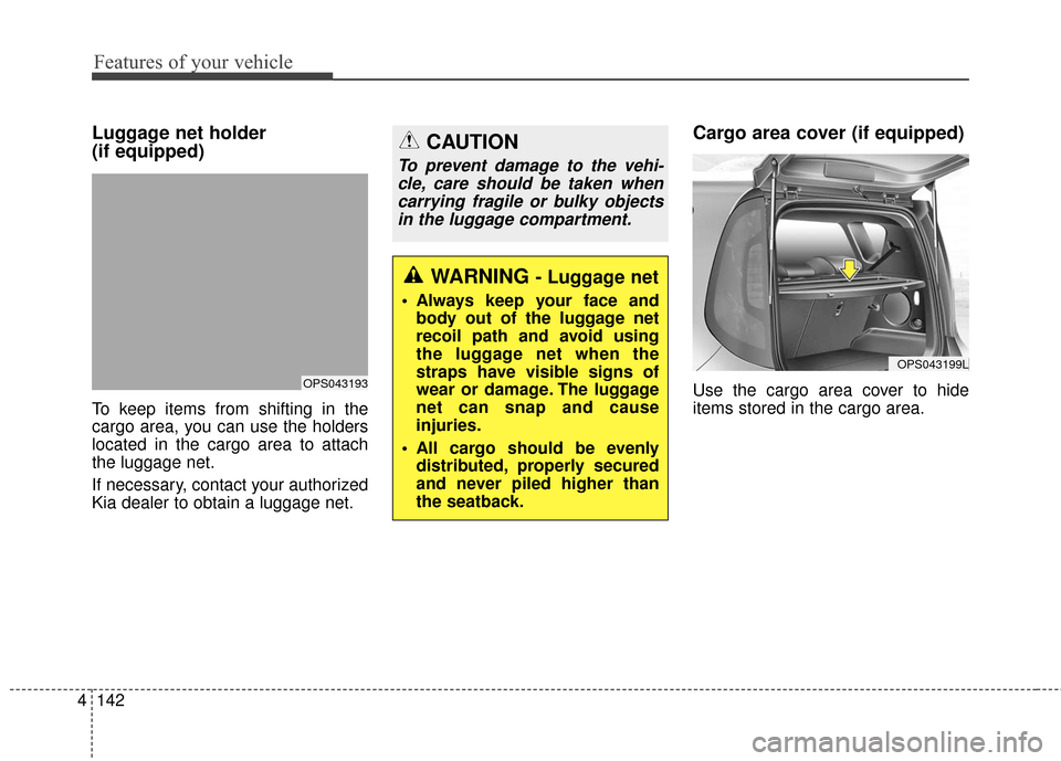 KIA Soul 2016 2.G Owners Manual Features of your vehicle
142
4
Luggage net holder 
(if equipped)
To keep items from shifting in the
cargo area, you can use the holders
located in the cargo area to attach
the luggage net.
If necessar