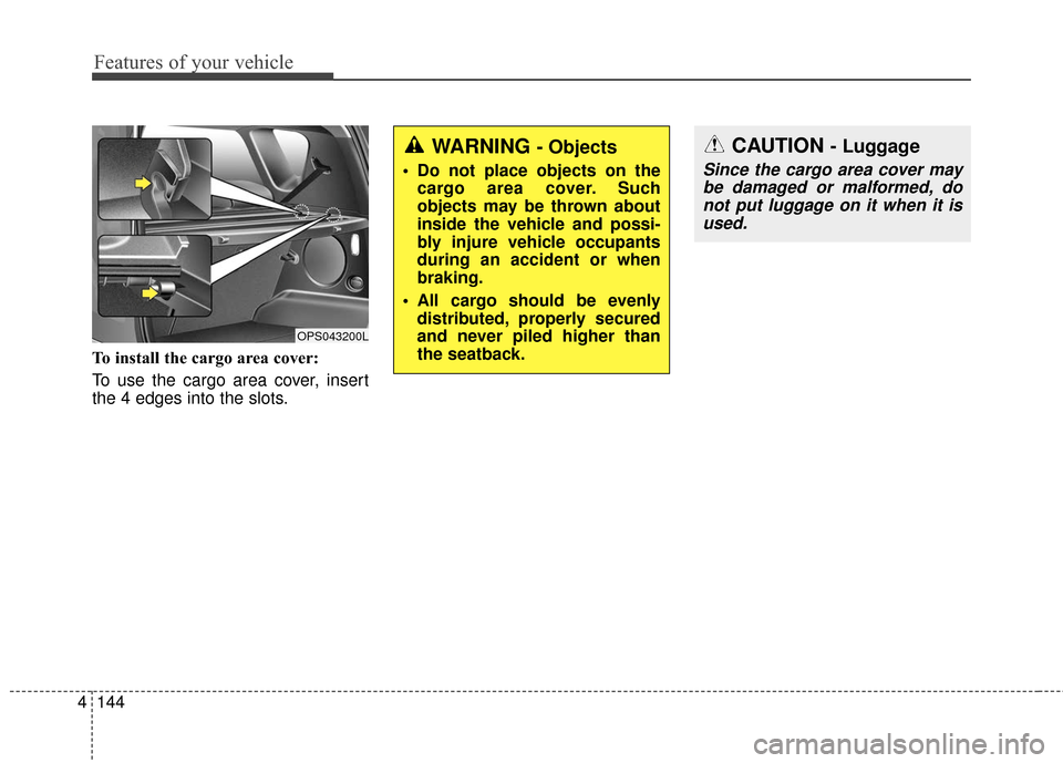 KIA Soul 2016 2.G Owners Manual Features of your vehicle
144
4
To install the cargo area cover:
To use the cargo area cover, insert
the 4 edges into the slots.
OPS043200L
WARNING - Objects
Do not place objects on the
cargo area cov KIA Soul 2016 2.G Owners Manual Features of your vehicle
144
4
To install the cargo area cover:
To use the cargo area cover, insert
the 4 edges into the slots.
OPS043200L
WARNING - Objects
Do not place objects on the
cargo area cov