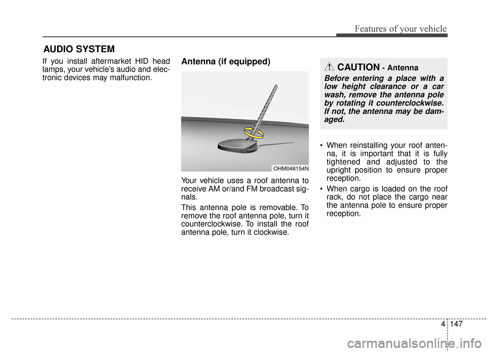 KIA Soul 2016 2.G Owners Manual 4147
Features of your vehicle
If you install aftermarket HID head
lamps, your vehicle’s audio and elec-
tronic devices may malfunction.Antenna (if equipped)
Your vehicle uses a roof antenna to
recei