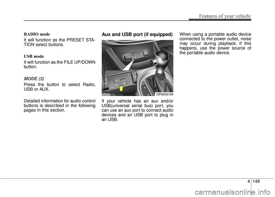 KIA Soul 2016 2.G Owners Manual 4149
Features of your vehicle
RADIO mode
It will function as the PRESET STA-
TION select buttons.
USB mode
It will function as the FILE UP/DOWN
button.
MODE (3)
Press the button to select Radio,
USB o