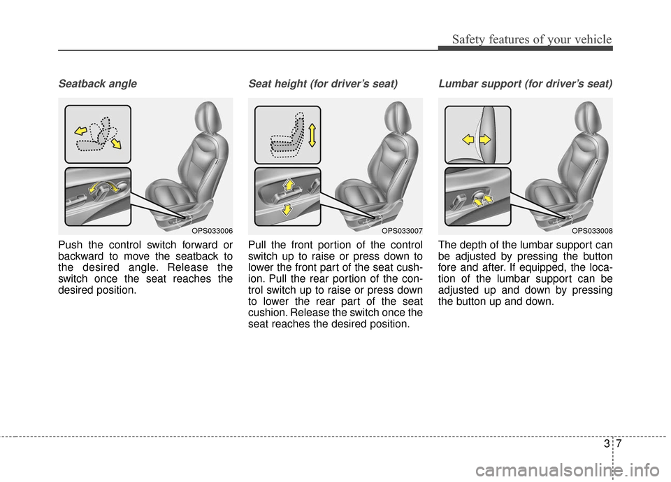 KIA Soul 2016 2.G Owners Guide 37
Safety features of your vehicle
Seatback angle
Push the control switch forward or
backward to move the seatback to
the desired angle. Release the
switch once the seat reaches the
desired position.
