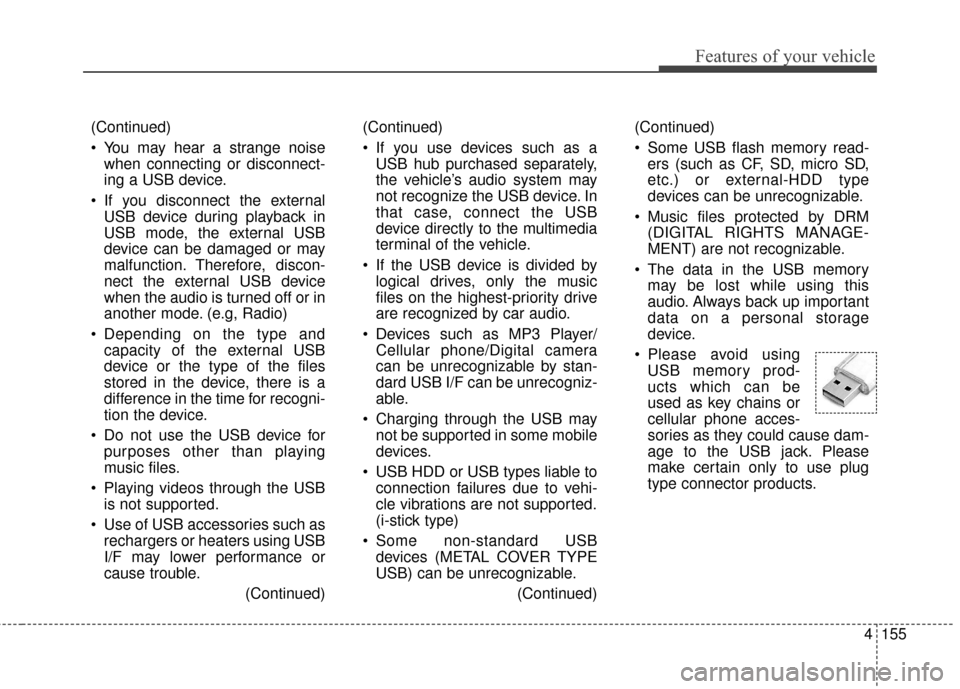 KIA Soul 2016 2.G Owners Manual 4155
Features of your vehicle
(Continued)
You may hear a strange noisewhen connecting or disconnect-
ing a USB device.
If you disconnect the external USB device during playback in
USB mode, the exte KIA Soul 2016 2.G Owners Manual 4155
Features of your vehicle
(Continued)
You may hear a strange noisewhen connecting or disconnect-
ing a USB device.
If you disconnect the external USB device during playback in
USB mode, the exte