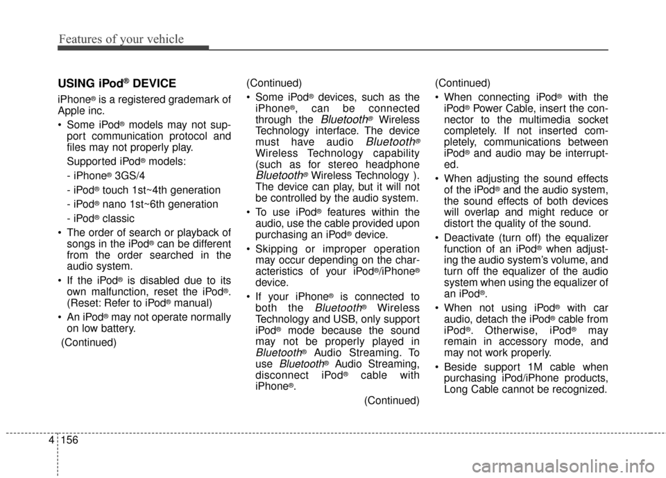 KIA Soul 2016 2.G Owners Manual Features of your vehicle
156
4
(Continued)
 Some iPod
®devices, such as the
iPhone®, can be connected
through the 
Bluetooth®Wireless
Technology interface. The device
must have audio 
Bluetooth®
W