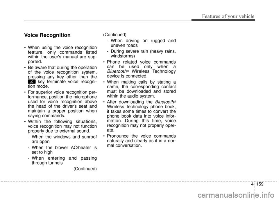 KIA Soul 2016 2.G Owners Guide 4159
Features of your vehicle
Voice Recognition
 When using the voice recognitionfeature, only commands listed
within the users manual are sup-
ported.
 Be aware that during the operation of the voic