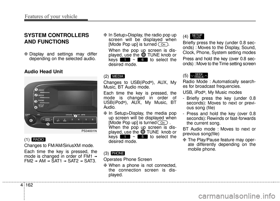 KIA Soul 2016 2.G Owners Manual Features of your vehicle
162
4
SYSTEM CONTROLLERS
AND FUNCTIONS
❈ Display and settings may differ
depending on the selected audio.
Audio Head Unit
(1) 
Changes to FM/AM/SiriusXM mode.
Each time the 