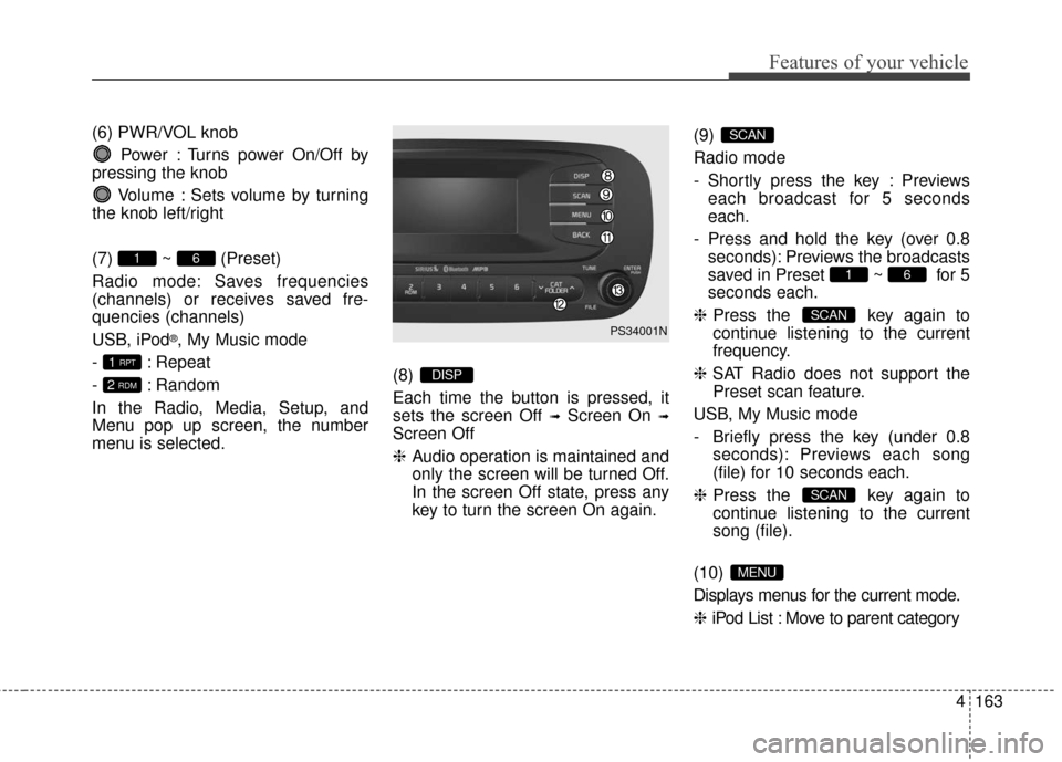 KIA Soul 2016 2.G Owners Manual 4163
Features of your vehicle
(6) PWR/VOL knobPower : Turns power On/Off by
pressing the knob
Volume : Sets volume by turning
the knob left/right
(7) ~ (Preset)
Radio mode: Saves frequencies
(channels KIA Soul 2016 2.G Owners Manual 4163
Features of your vehicle
(6) PWR/VOL knobPower : Turns power On/Off by
pressing the knob
Volume : Sets volume by turning
the knob left/right
(7) ~ (Preset)
Radio mode: Saves frequencies
(channels