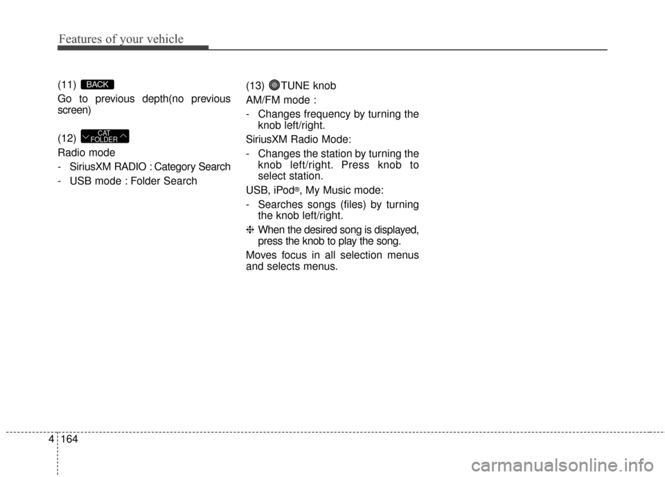 KIA Soul 2016 2.G Owners Manual Features of your vehicle
164
4
(11) 
Go to previous depth(no previous
screen)
(12) 
Radio mode
- SiriusXM RADIO : Category Search
- USB mode : Folder Search (13) TUNE knob
AM/FM mode :
- Changes frequ