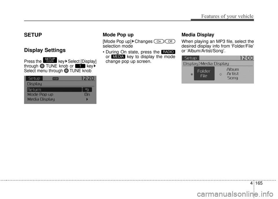 KIA Soul 2016 2.G Owners Manual 4165
Features of your vehicle
SETUP
Display Settings
Press the  key Select [Display]
through  TUNE knob or  key
Select menu through  TUNE knob
Mode Pop up
[Mode Pop up] Changes  /
selection mode
or  k