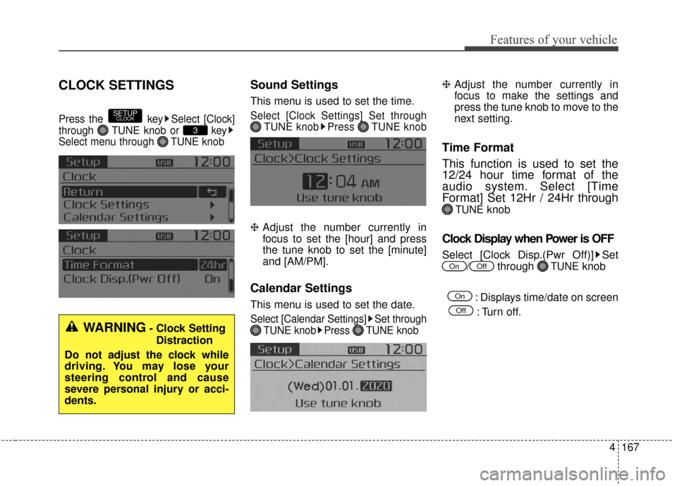 KIA Soul 2016 2.G Owners Manual 4167
Features of your vehicle
CLOCK SETTINGS
Press the  key Select [Clock]
through  TUNE knob or  key
Select menu through  TUNE knob
Sound Settings
This menu is used to set the time.
Select [Clock Set