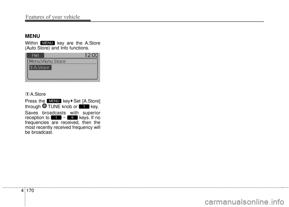 KIA Soul 2016 2.G Owners Manual Features of your vehicle
170
4
MENU
Within  key are the A.Store
(Auto Store) and Info functions.
A.Store
Press the  key Set [A.Store]
through  TUNE knob or  key.
Saves broadcasts with superior
recepti