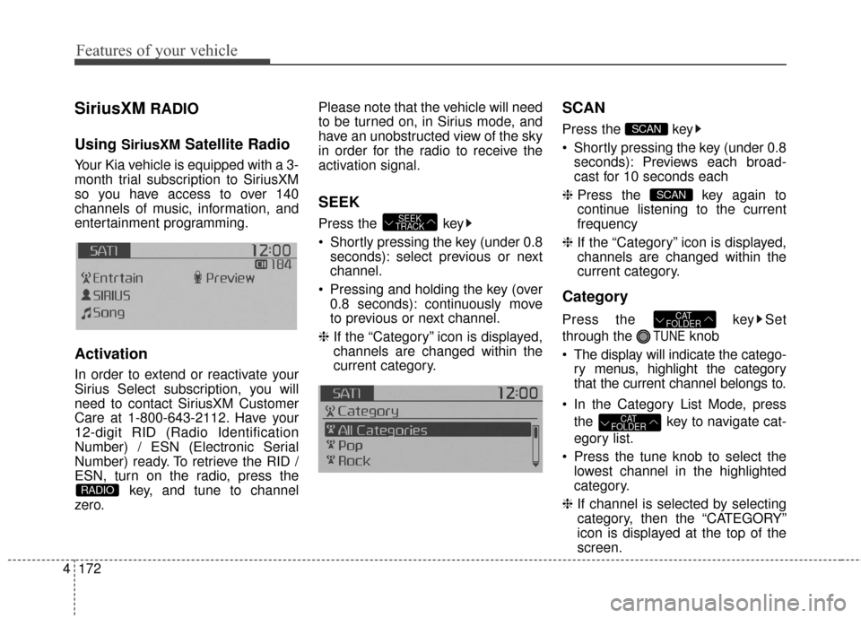 KIA Soul 2016 2.G Owners Manual Features of your vehicle
172
4
SiriusXMRADIO
Using 
SiriusXMSatellite Radio
Your Kia vehicle is equipped with a 3-
month trial subscription to SiriusXM
so you have access to over 140
channels of music