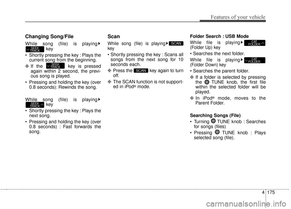 KIA Soul 2016 2.G Owners Manual 4175
Features of your vehicle
Changing Song/File
While song (file) is playingkey
Shortly pressing the key : Plays the current song from the beginning.
❈ If the key is pressed
again within 2 second KIA Soul 2016 2.G Owners Manual 4175
Features of your vehicle
Changing Song/File
While song (file) is playingkey
Shortly pressing the key : Plays the current song from the beginning.
❈ If the key is pressed
again within 2 second