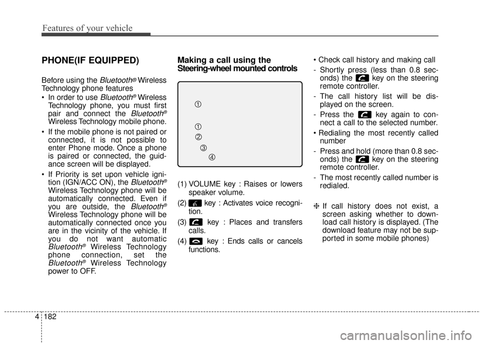 KIA Soul 2016 2.G Owners Manual Features of your vehicle
182
4
PHONE(IF EQUIPPED)
Before using the Bluetooth®Wireless
Technology phone features
In order to use
Bluetooth®Wireless
Technology phone, you must first
pair and connect KIA Soul 2016 2.G Owners Manual Features of your vehicle
182
4
PHONE(IF EQUIPPED)
Before using the Bluetooth®Wireless
Technology phone features
In order to use
Bluetooth®Wireless
Technology phone, you must first
pair and connect