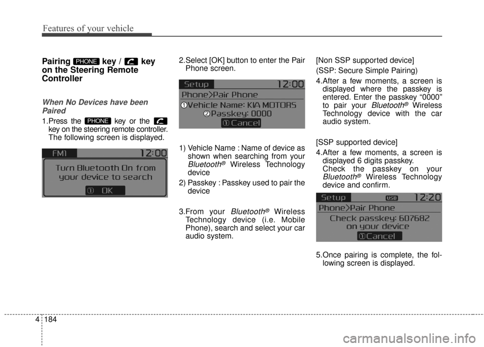 KIA Soul 2016 2.G Owners Manual Features of your vehicle
184
4
Pairing key / key
on the Steering Remote
Controller
When No Devices have been
Paired
1.Press the  key or the  key on the steering remote controller.
The following screen