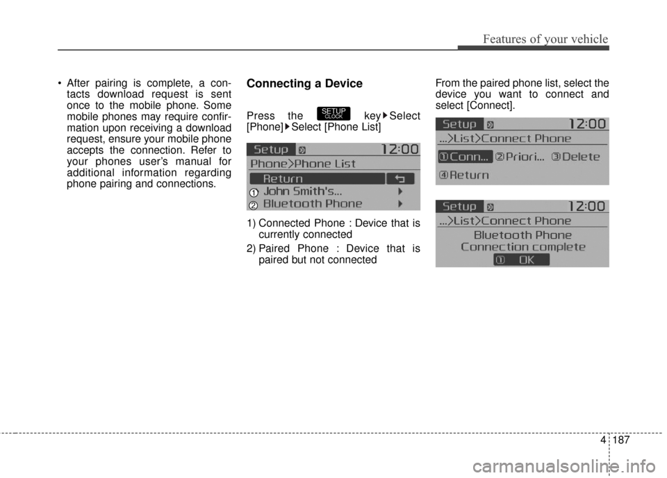 KIA Soul 2016 2.G Owners Manual 4187
Features of your vehicle
 After pairing is complete, a con-tacts download request is sent
once to the mobile phone. Some
mobile phones may require confir-
mation upon receiving a download
request