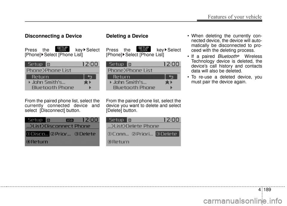KIA Soul 2016 2.G Owners Manual 4189
Features of your vehicle
Disconnecting a Device
Press the  key Select
[Phone] Select [Phone List]
From the paired phone list, select the
currently connected device and
select [Disconnect] button.