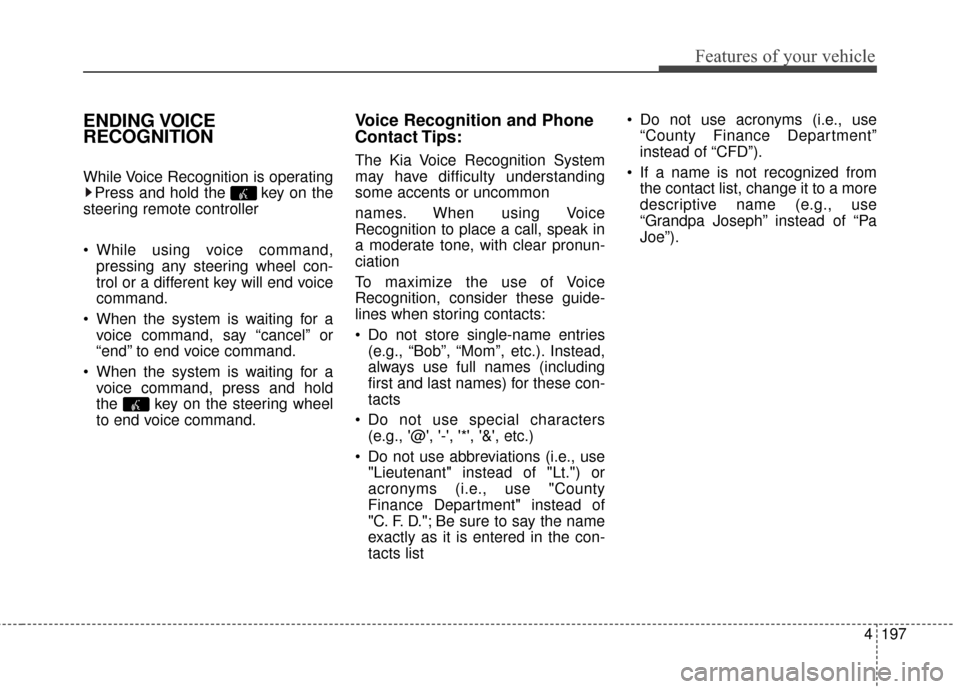 KIA Soul 2016 2.G Owners Manual 4197
Features of your vehicle
ENDING VOICE
RECOGNITION
While Voice Recognition is operatingPress and hold the  key on the
steering remote controller 
 While using voice command, pressing any steering 