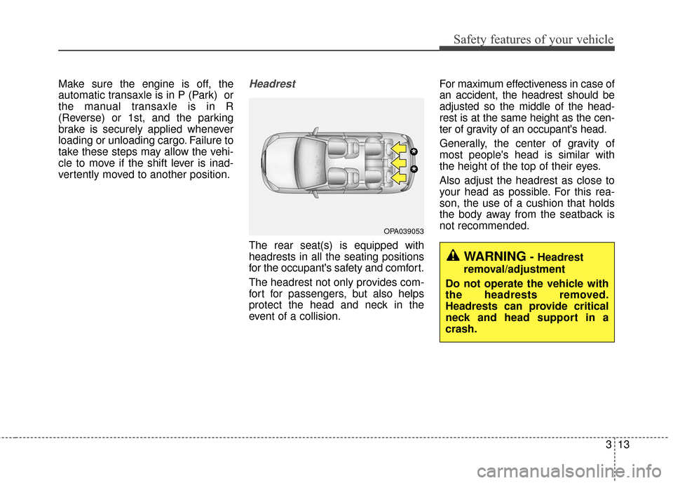KIA Soul 2016 2.G Owners Manual 313
Safety features of your vehicle
Make sure the engine is off, the
automatic transaxle is in P (Park)  or
the manual transaxle is in R
(Reverse) or 1st, and the parking
brake is securely applied whe