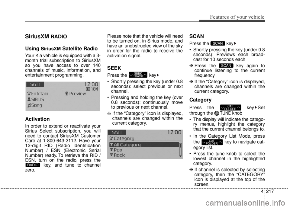 KIA Soul 2016 2.G Owners Manual 4217
Features of your vehicle
SiriusXMRADIO
Using
SiriusXMSatellite Radio
Your Kia vehicle is equipped with a 3-
month trial subscription to SiriusXM
so you have access to over 140
channels of music, KIA Soul 2016 2.G Owners Manual 4217
Features of your vehicle
SiriusXMRADIO
Using
SiriusXMSatellite Radio
Your Kia vehicle is equipped with a 3-
month trial subscription to SiriusXM
so you have access to over 140
channels of music,