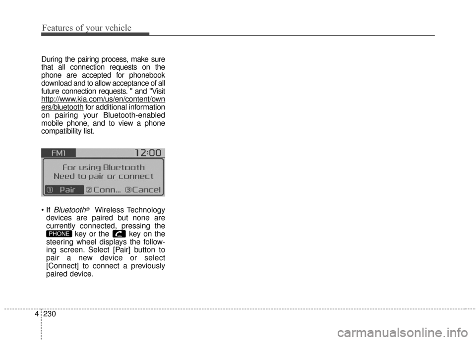 KIA Soul 2016 2.G Owners Manual Features of your vehicle
230
4
During the pairing process, make sure
that all connection requests on the
phone are accepted for phonebook
download and to allow acceptance of all
future connection requ KIA Soul 2016 2.G Owners Manual Features of your vehicle
230
4
During the pairing process, make sure
that all connection requests on the
phone are accepted for phonebook
download and to allow acceptance of all
future connection requ