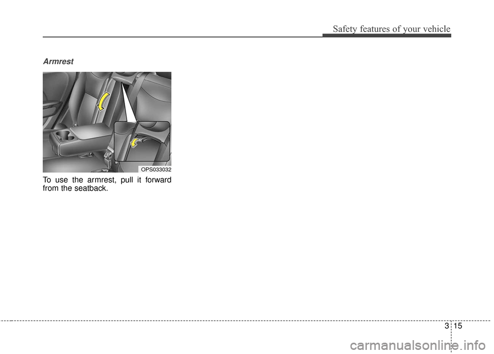 KIA Soul 2016 2.G Owners Guide 315
Safety features of your vehicle
Armrest
To use the armrest, pull it forward
from the seatback.
OPS033032 KIA Soul 2016 2.G Owners Guide 315
Safety features of your vehicle
Armrest
To use the armrest, pull it forward
from the seatback.
OPS033032