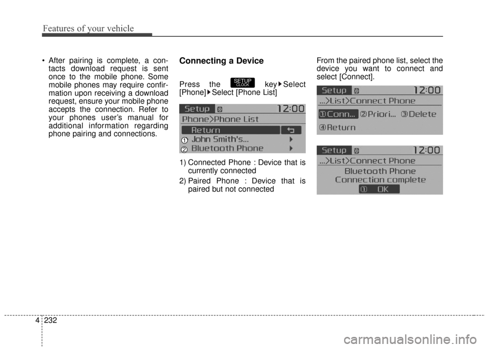KIA Soul 2016 2.G Owners Manual Features of your vehicle
232
4
After pairing is complete, a con-
tacts download request is sent
once to the mobile phone. Some
mobile phones may require confir-
mation upon receiving a download
reque KIA Soul 2016 2.G Owners Manual Features of your vehicle
232
4
After pairing is complete, a con-
tacts download request is sent
once to the mobile phone. Some
mobile phones may require confir-
mation upon receiving a download
reque