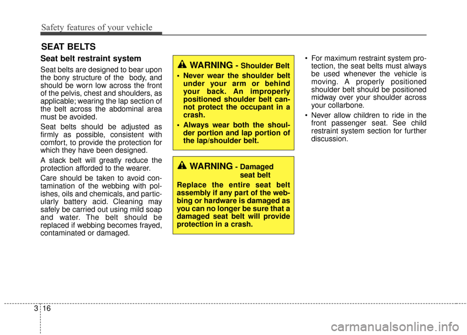 KIA Soul 2016 2.G Owners Manual Safety features of your vehicle
16
3
SEAT BELTS
Seat belt restraint system
Seat belts are designed to bear upon
the bony structure of the  body, and
should be worn low across the front
of the pelvis, 