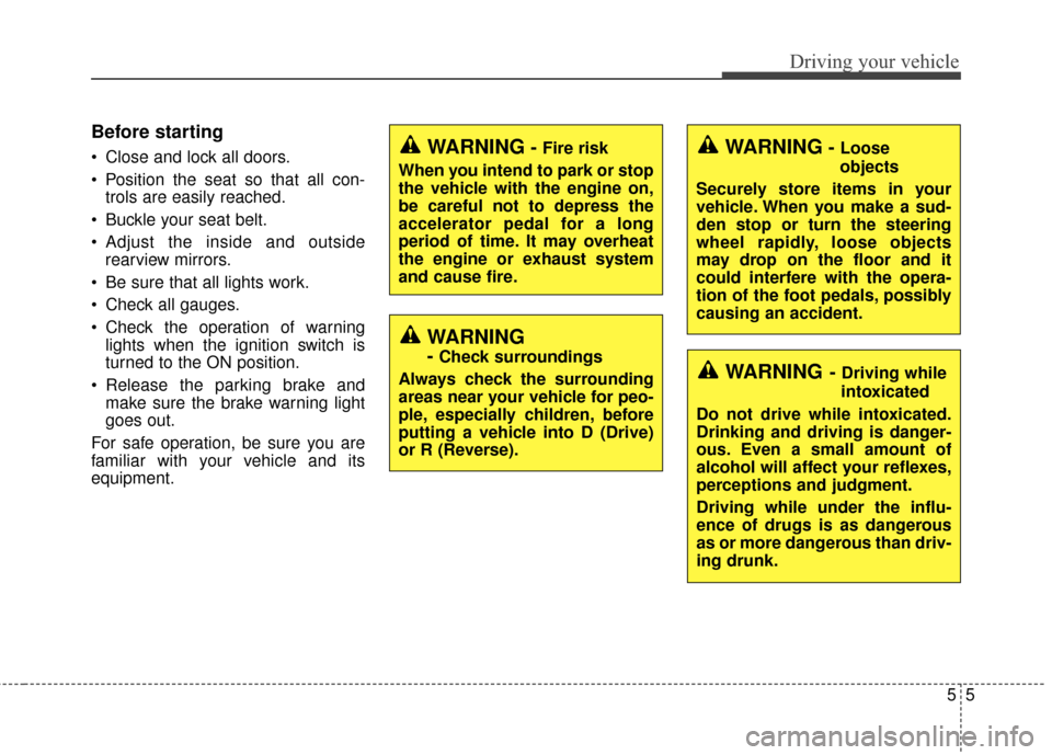 KIA Soul 2016 2.G Owners Manual 55
Driving your vehicle
Before starting 
 Close and lock all doors.
 Position the seat so that all con-trols are easily reached.
 Buckle your seat belt.
 Adjust the inside and outside rearview mirrors