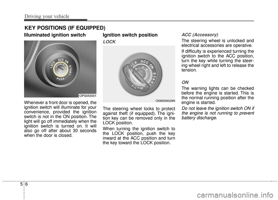 KIA Soul 2016 2.G Owners Manual Driving your vehicle
65
Illuminated ignition switch
Whenever a front door is opened, the
ignition switch will illuminate for your
convenience, provided the ignition
switch is not in the ON position. KIA Soul 2016 2.G Owners Manual Driving your vehicle
65
Illuminated ignition switch
Whenever a front door is opened, the
ignition switch will illuminate for your
convenience, provided the ignition
switch is not in the ON position.