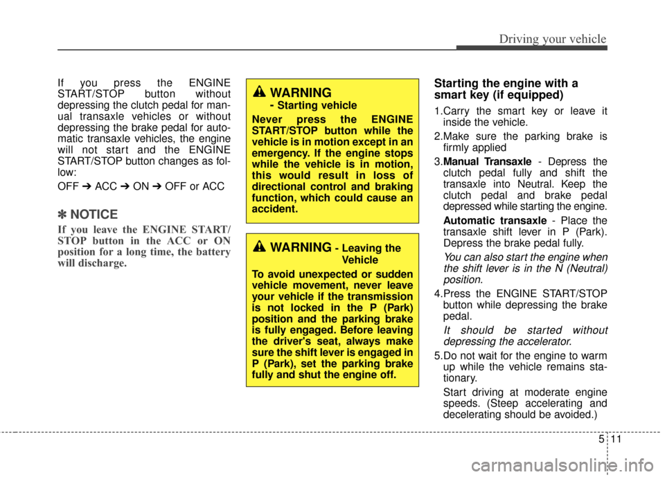 KIA Soul 2016 2.G Owners Manual 511
Driving your vehicle
If you press the ENGINE
START/STOP button without
depressing the clutch pedal for man-
ual transaxle vehicles or without
depressing the brake pedal for auto-
matic transaxle v