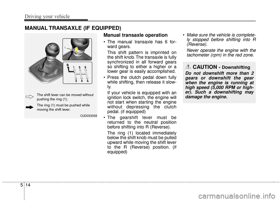 KIA Soul 2016 2.G Owners Manual Driving your vehicle
14
5
Manual transaxle operation
The manual transaxle has 6 for-
ward gears.
This shift pattern is imprinted on
the shift knob. The transaxle is fully
synchronized in all forward KIA Soul 2016 2.G Owners Manual Driving your vehicle
14
5
Manual transaxle operation
The manual transaxle has 6 for-
ward gears.
This shift pattern is imprinted on
the shift knob. The transaxle is fully
synchronized in all forward