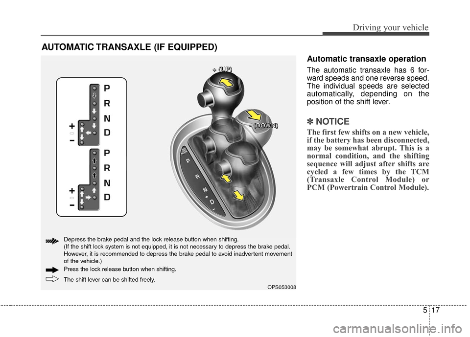 KIA Soul 2016 2.G Owners Manual 517
Driving your vehicle
Automatic transaxle operation
The automatic transaxle has 6 for-
ward speeds and one reverse speed.
The individual speeds are selected
automatically, depending on the
position KIA Soul 2016 2.G Owners Manual 517
Driving your vehicle
Automatic transaxle operation
The automatic transaxle has 6 for-
ward speeds and one reverse speed.
The individual speeds are selected
automatically, depending on the
position