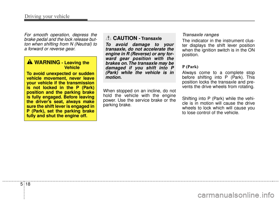 KIA Soul 2016 2.G Service Manual Driving your vehicle
18
5
For smooth operation, depress the
brake pedal and the lock release but-ton when shifting from N (Neutral) toa forward or reverse gear.
When stopped on an incline, do not
hold