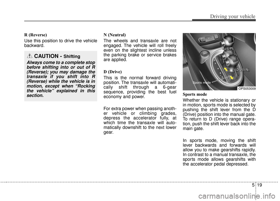 KIA Soul 2016 2.G Service Manual 519
Driving your vehicle
R (Reverse)
Use this position to drive the vehicle
backward.N (Neutral)
The wheels and transaxle are not
engaged. The vehicle will roll freely
even on the slightest incline un