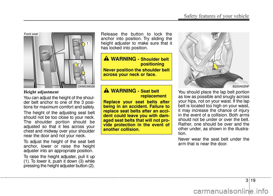 KIA Soul 2016 2.G Owners Manual 319
Safety features of your vehicle
Height adjustment
You can adjust the height of the shoul-
der belt anchor to one of the 3 posi-
tions for maximum comfort and safety.
The height of the adjusting se