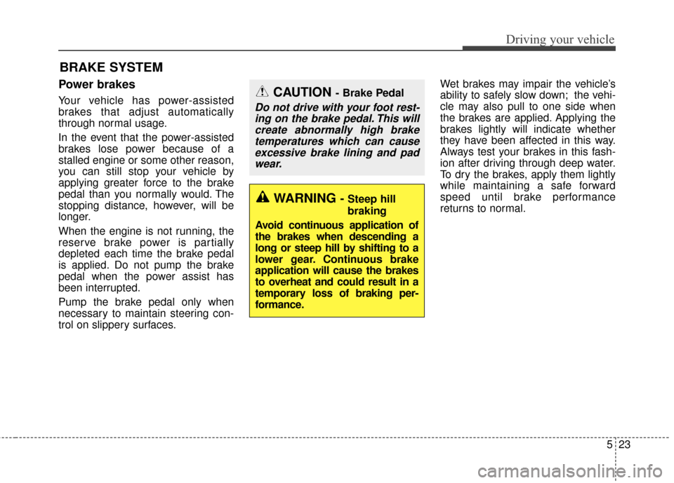 KIA Soul 2016 2.G Owners Manual 523
Driving your vehicle
Power brakes
Your vehicle has power-assisted
brakes that adjust automatically
through normal usage.
In the event that the power-assisted
brakes lose power because of a
stalled