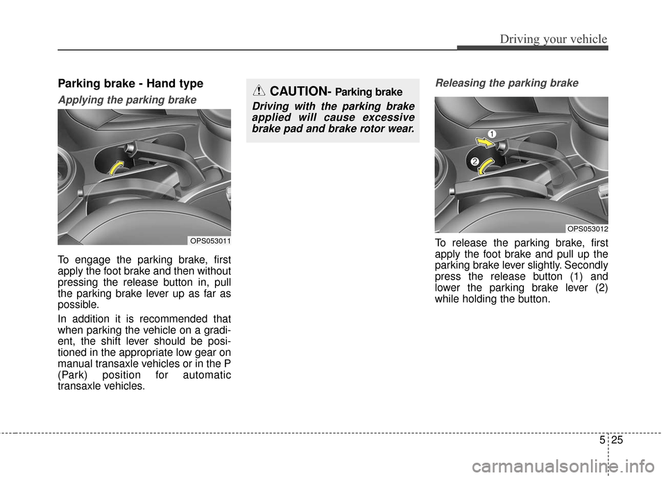 KIA Soul 2016 2.G Owners Manual 525
Driving your vehicle
Parking brake - Hand type
Applying the parking brake
To engage the parking brake, first
apply the foot brake and then without
pressing the release button in, pull
the parking KIA Soul 2016 2.G Owners Manual 525
Driving your vehicle
Parking brake - Hand type
Applying the parking brake
To engage the parking brake, first
apply the foot brake and then without
pressing the release button in, pull
the parking