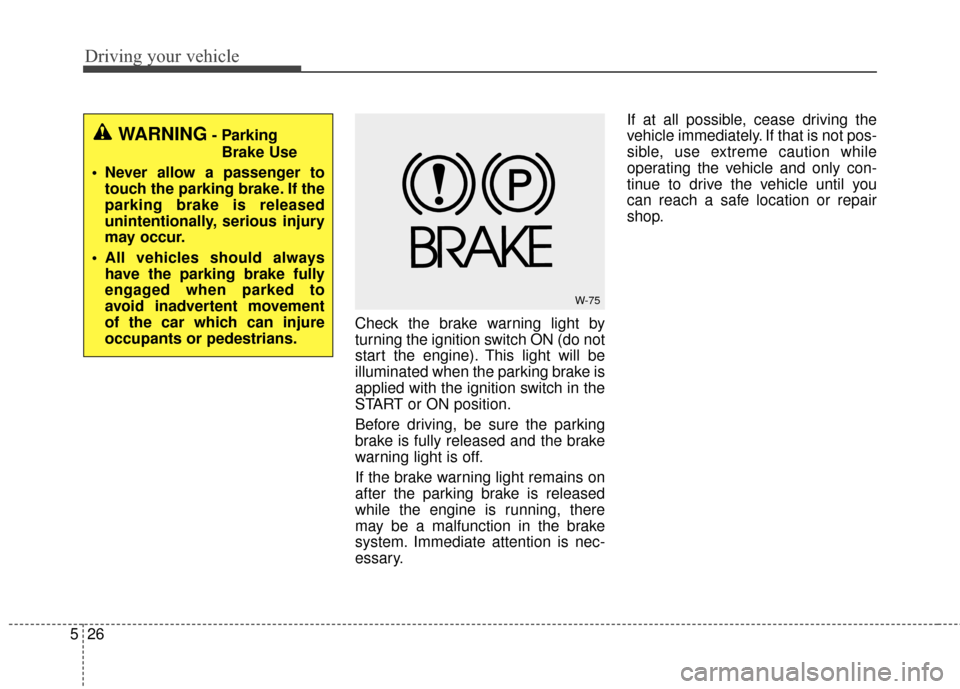 KIA Soul 2016 2.G Owners Manual Driving your vehicle
26
5
Check the brake warning light by
turning the ignition switch ON (do not
start the engine). This light will be
illuminated when the parking brake is
applied with the ignition KIA Soul 2016 2.G Owners Manual Driving your vehicle
26
5
Check the brake warning light by
turning the ignition switch ON (do not
start the engine). This light will be
illuminated when the parking brake is
applied with the ignition