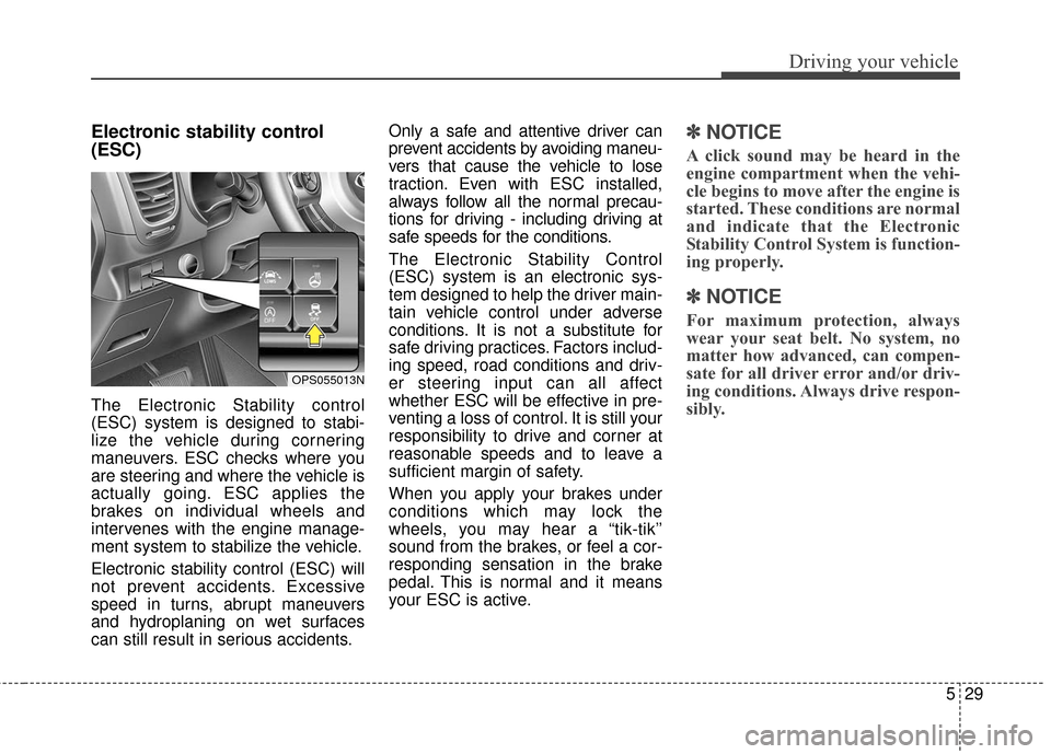 KIA Soul 2016 2.G Service Manual 529
Driving your vehicle
Electronic stability control
(ESC)
The Electronic Stability control
(ESC) system is designed to stabi-
lize the vehicle during cornering
maneuvers. ESC checks where you
are st