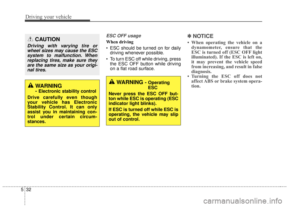 KIA Soul 2016 2.G Owners Manual Driving your vehicle
32
5
ESC OFF usage
When driving
ESC should be turned on for daily
driving whenever possible.
To turn ESC off while driving, press the ESC OFF button while driving
on a flat road KIA Soul 2016 2.G Owners Manual Driving your vehicle
32
5
ESC OFF usage
When driving
ESC should be turned on for daily
driving whenever possible.
To turn ESC off while driving, press the ESC OFF button while driving
on a flat road