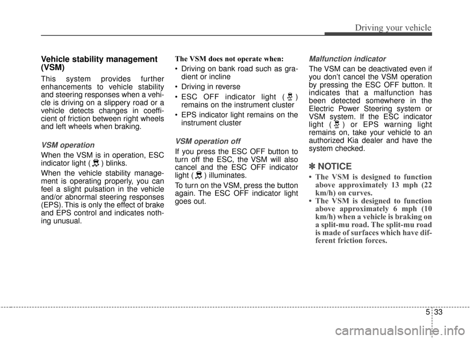 KIA Soul 2016 2.G Owners Manual 533
Driving your vehicle
Vehicle stability management
(VSM)
This system provides further
enhancements to vehicle stability
and steering responses when a vehi-
cle is driving on a slippery road or a
ve KIA Soul 2016 2.G Owners Manual 533
Driving your vehicle
Vehicle stability management
(VSM)
This system provides further
enhancements to vehicle stability
and steering responses when a vehi-
cle is driving on a slippery road or a
ve