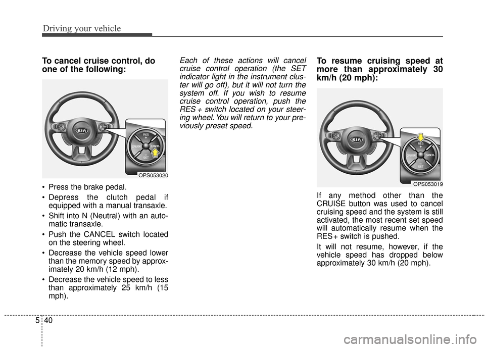 KIA Soul 2016 2.G Owners Manual Driving your vehicle
40
5
To cancel cruise control, do
one of the following:
Press the brake pedal.
Depress the clutch pedal if
equipped with a manual transaxle.
Shift into N (Neutral) with an auto KIA Soul 2016 2.G Owners Manual Driving your vehicle
40
5
To cancel cruise control, do
one of the following:
Press the brake pedal.
Depress the clutch pedal if
equipped with a manual transaxle.
Shift into N (Neutral) with an auto