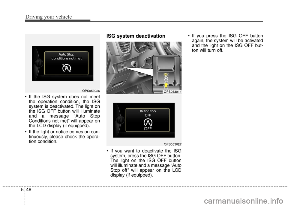 KIA Soul 2016 2.G Owners Manual Driving your vehicle
46
5
If the ISG system does not meet
the operation condition, the ISG
system is deactivated. The light on
the ISG OFF button will illuminate
and a message “Auto Stop
Conditions KIA Soul 2016 2.G Owners Manual Driving your vehicle
46
5
If the ISG system does not meet
the operation condition, the ISG
system is deactivated. The light on
the ISG OFF button will illuminate
and a message “Auto Stop
Conditions