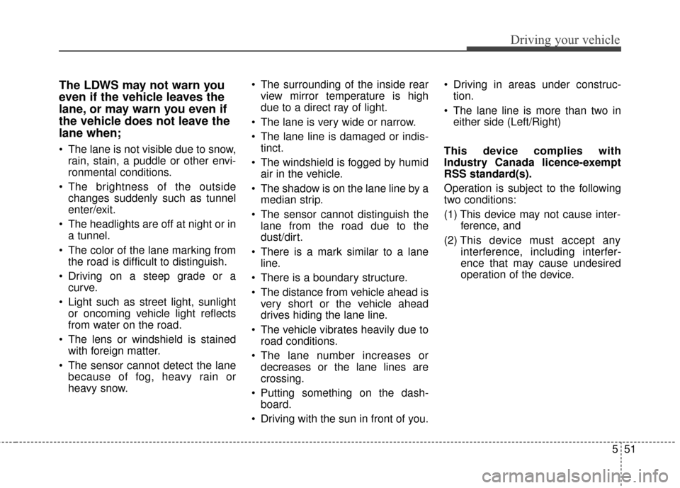 KIA Soul 2016 2.G Owners Manual 551
Driving your vehicle
The LDWS may not warn you
even if the vehicle leaves the
lane, or may warn you even if
the vehicle does not leave the
lane when;
 The lane is not visible due to snow,rain, sta